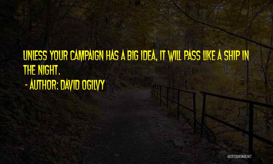 David Ogilvy Quotes: Unless Your Campaign Has A Big Idea, It Will Pass Like A Ship In The Night.