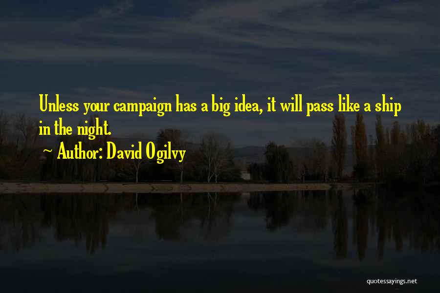 David Ogilvy Quotes: Unless Your Campaign Has A Big Idea, It Will Pass Like A Ship In The Night.