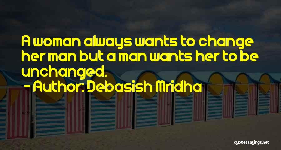 Debasish Mridha Quotes: A Woman Always Wants To Change Her Man But A Man Wants Her To Be Unchanged.