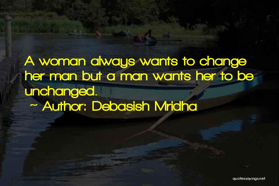 Debasish Mridha Quotes: A Woman Always Wants To Change Her Man But A Man Wants Her To Be Unchanged.