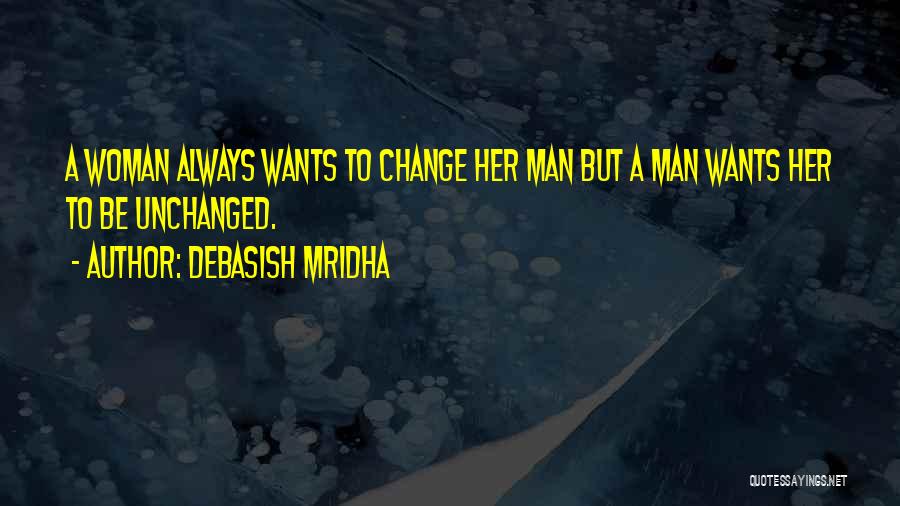 Debasish Mridha Quotes: A Woman Always Wants To Change Her Man But A Man Wants Her To Be Unchanged.