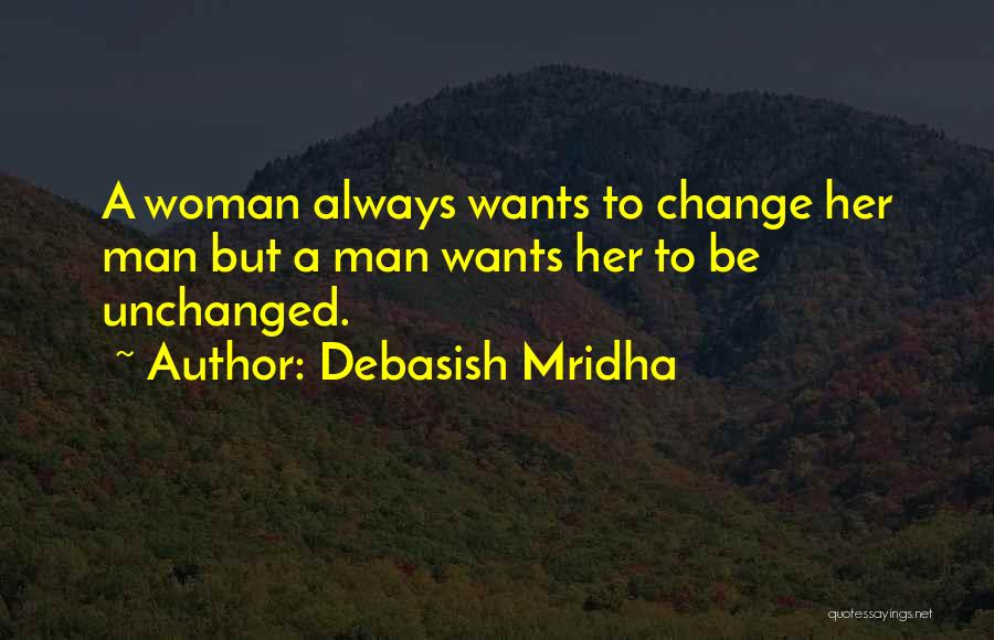 Debasish Mridha Quotes: A Woman Always Wants To Change Her Man But A Man Wants Her To Be Unchanged.