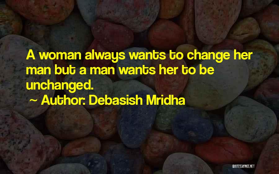 Debasish Mridha Quotes: A Woman Always Wants To Change Her Man But A Man Wants Her To Be Unchanged.