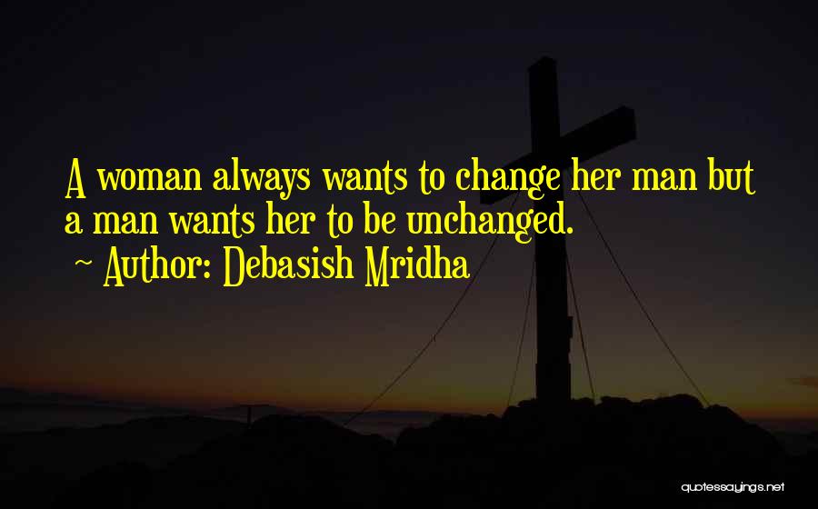 Debasish Mridha Quotes: A Woman Always Wants To Change Her Man But A Man Wants Her To Be Unchanged.