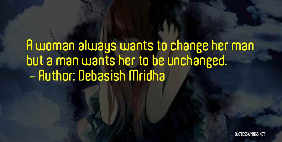 Debasish Mridha Quotes: A Woman Always Wants To Change Her Man But A Man Wants Her To Be Unchanged.