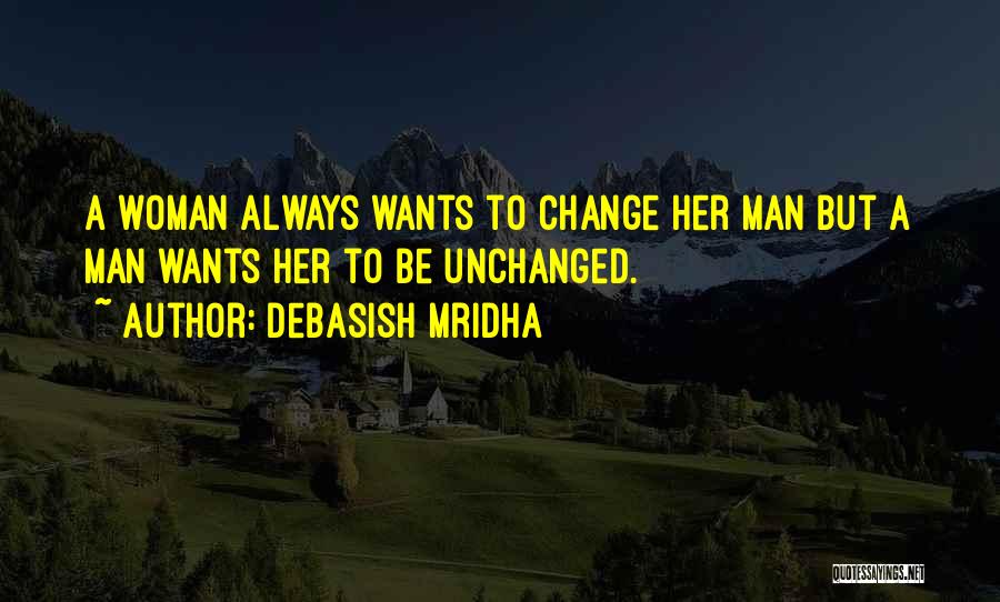 Debasish Mridha Quotes: A Woman Always Wants To Change Her Man But A Man Wants Her To Be Unchanged.