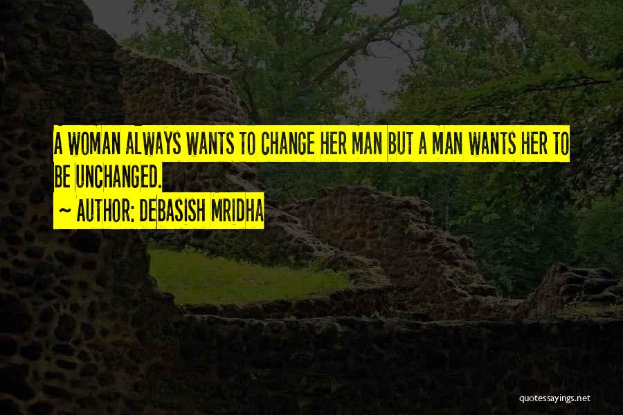 Debasish Mridha Quotes: A Woman Always Wants To Change Her Man But A Man Wants Her To Be Unchanged.
