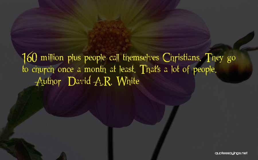 David A.R. White Quotes: 160 Million-plus People Call Themselves Christians. They Go To Church Once A Month At Least. That's A Lot Of People.