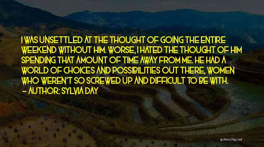 Sylvia Day Quotes: I Was Unsettled At The Thought Of Going The Entire Weekend Without Him. Worse, I Hated The Thought Of Him