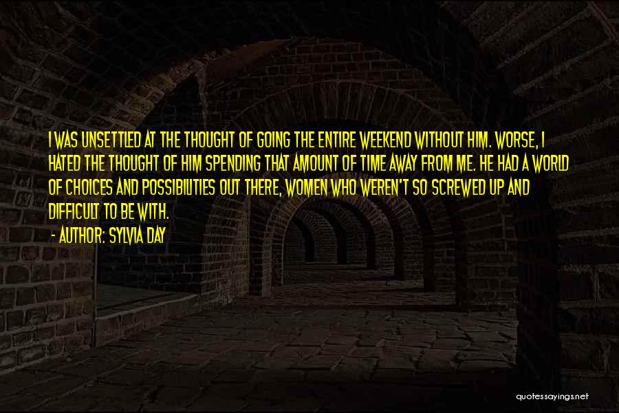 Sylvia Day Quotes: I Was Unsettled At The Thought Of Going The Entire Weekend Without Him. Worse, I Hated The Thought Of Him