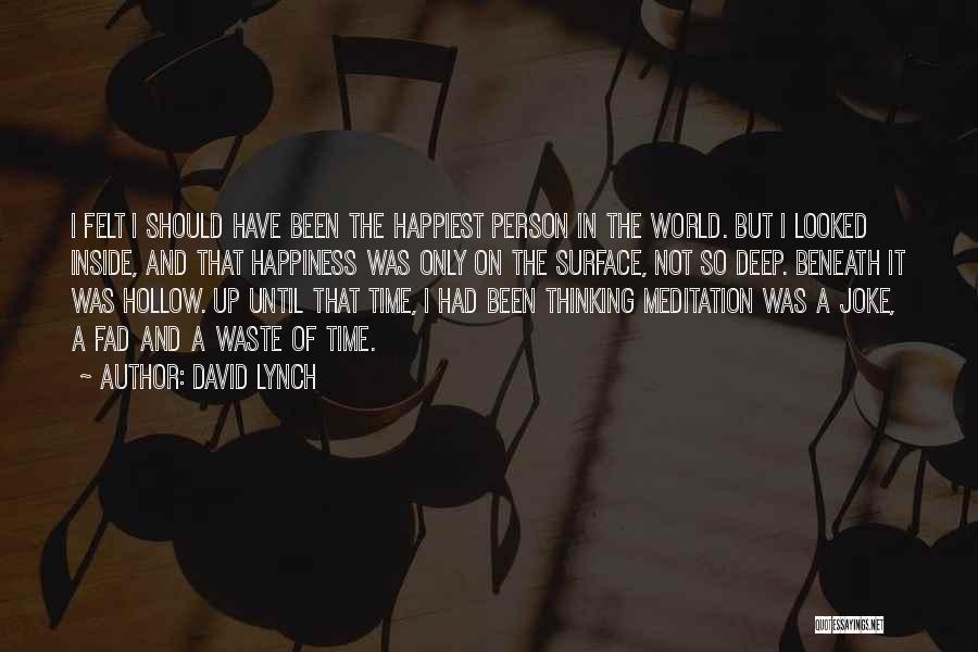 David Lynch Quotes: I Felt I Should Have Been The Happiest Person In The World. But I Looked Inside, And That Happiness Was