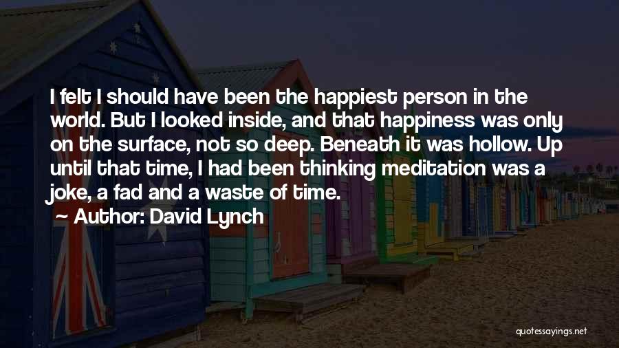 David Lynch Quotes: I Felt I Should Have Been The Happiest Person In The World. But I Looked Inside, And That Happiness Was