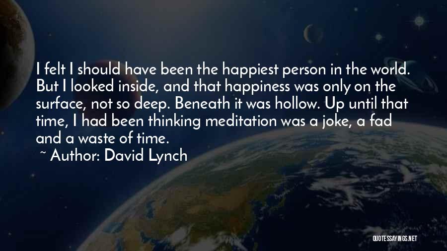 David Lynch Quotes: I Felt I Should Have Been The Happiest Person In The World. But I Looked Inside, And That Happiness Was