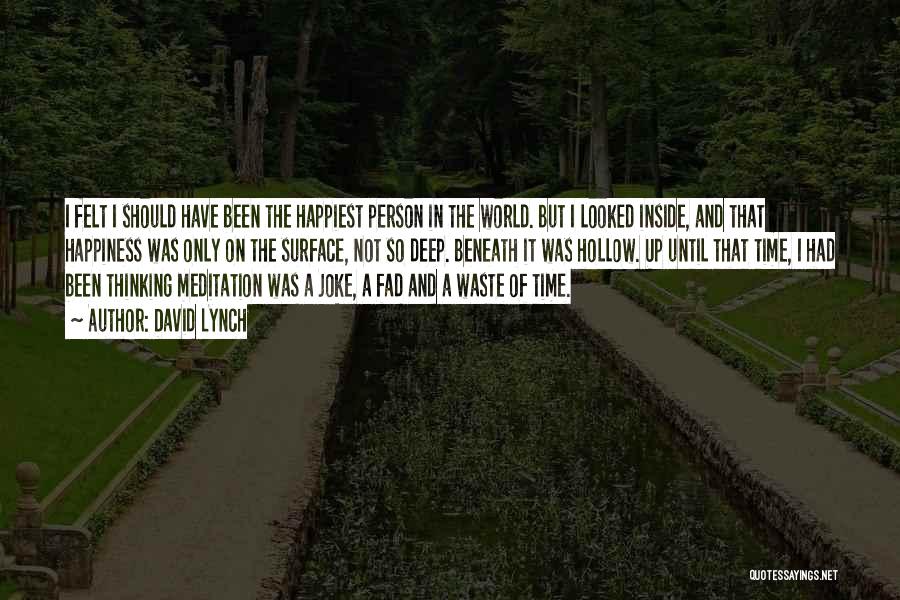 David Lynch Quotes: I Felt I Should Have Been The Happiest Person In The World. But I Looked Inside, And That Happiness Was