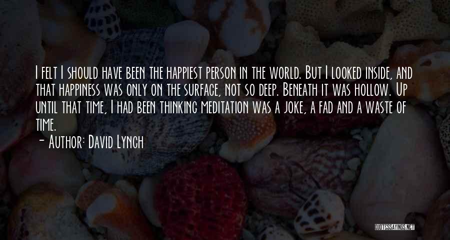 David Lynch Quotes: I Felt I Should Have Been The Happiest Person In The World. But I Looked Inside, And That Happiness Was