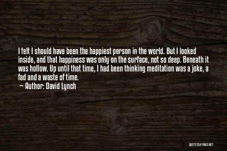 David Lynch Quotes: I Felt I Should Have Been The Happiest Person In The World. But I Looked Inside, And That Happiness Was