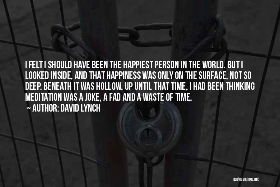 David Lynch Quotes: I Felt I Should Have Been The Happiest Person In The World. But I Looked Inside, And That Happiness Was