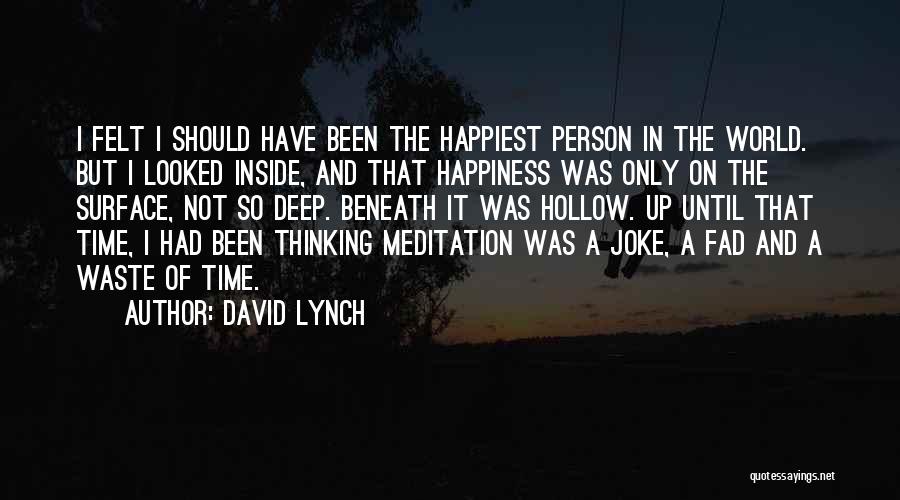 David Lynch Quotes: I Felt I Should Have Been The Happiest Person In The World. But I Looked Inside, And That Happiness Was