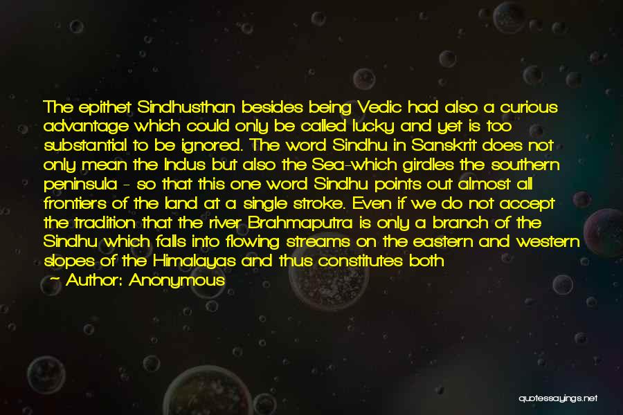 Anonymous Quotes: The Epithet Sindhusthan Besides Being Vedic Had Also A Curious Advantage Which Could Only Be Called Lucky And Yet Is