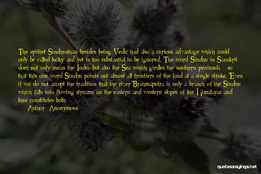 Anonymous Quotes: The Epithet Sindhusthan Besides Being Vedic Had Also A Curious Advantage Which Could Only Be Called Lucky And Yet Is