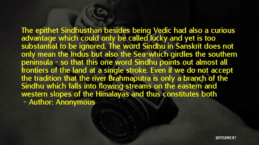 Anonymous Quotes: The Epithet Sindhusthan Besides Being Vedic Had Also A Curious Advantage Which Could Only Be Called Lucky And Yet Is