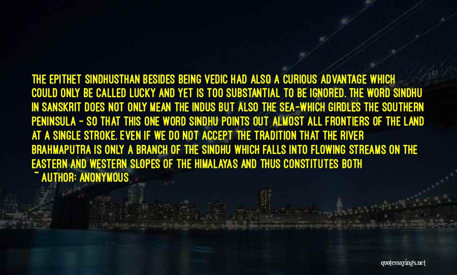 Anonymous Quotes: The Epithet Sindhusthan Besides Being Vedic Had Also A Curious Advantage Which Could Only Be Called Lucky And Yet Is