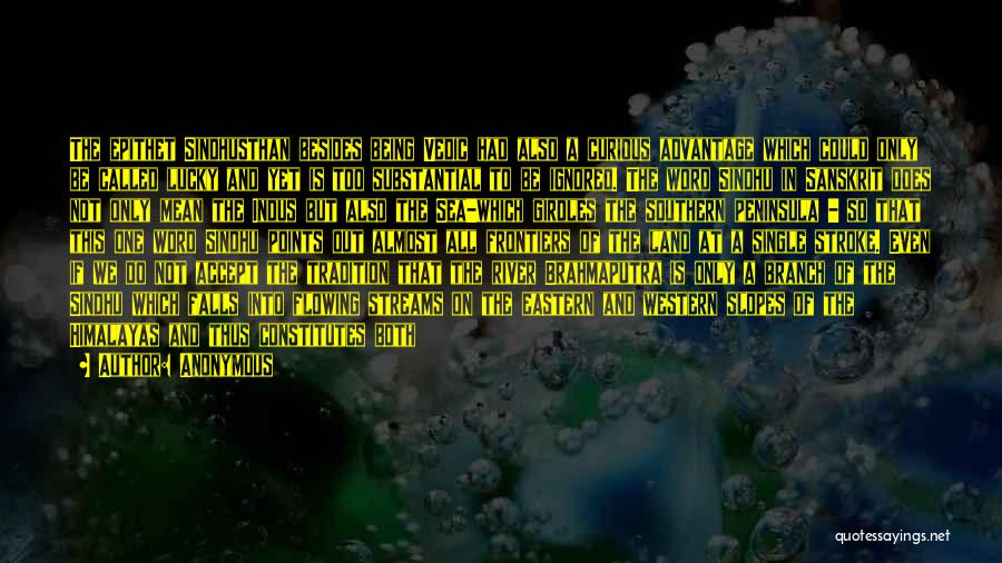 Anonymous Quotes: The Epithet Sindhusthan Besides Being Vedic Had Also A Curious Advantage Which Could Only Be Called Lucky And Yet Is