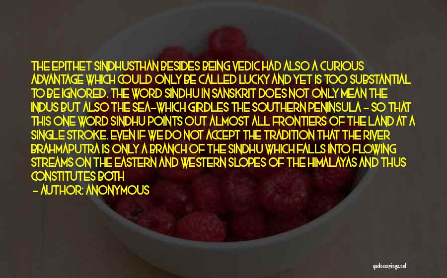 Anonymous Quotes: The Epithet Sindhusthan Besides Being Vedic Had Also A Curious Advantage Which Could Only Be Called Lucky And Yet Is