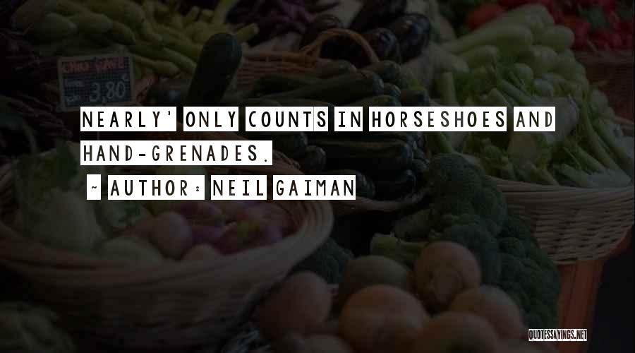 Neil Gaiman Quotes: Nearly' Only Counts In Horseshoes And Hand-grenades.