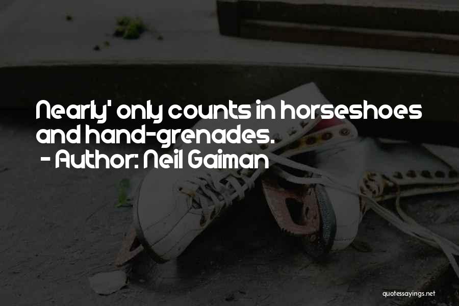 Neil Gaiman Quotes: Nearly' Only Counts In Horseshoes And Hand-grenades.