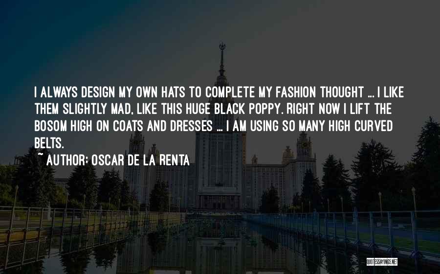 Oscar De La Renta Quotes: I Always Design My Own Hats To Complete My Fashion Thought ... I Like Them Slightly Mad, Like This Huge