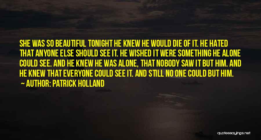 Patrick Holland Quotes: She Was So Beautiful Tonight He Knew He Would Die Of It. He Hated That Anyone Else Should See It.