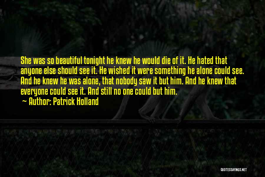 Patrick Holland Quotes: She Was So Beautiful Tonight He Knew He Would Die Of It. He Hated That Anyone Else Should See It.