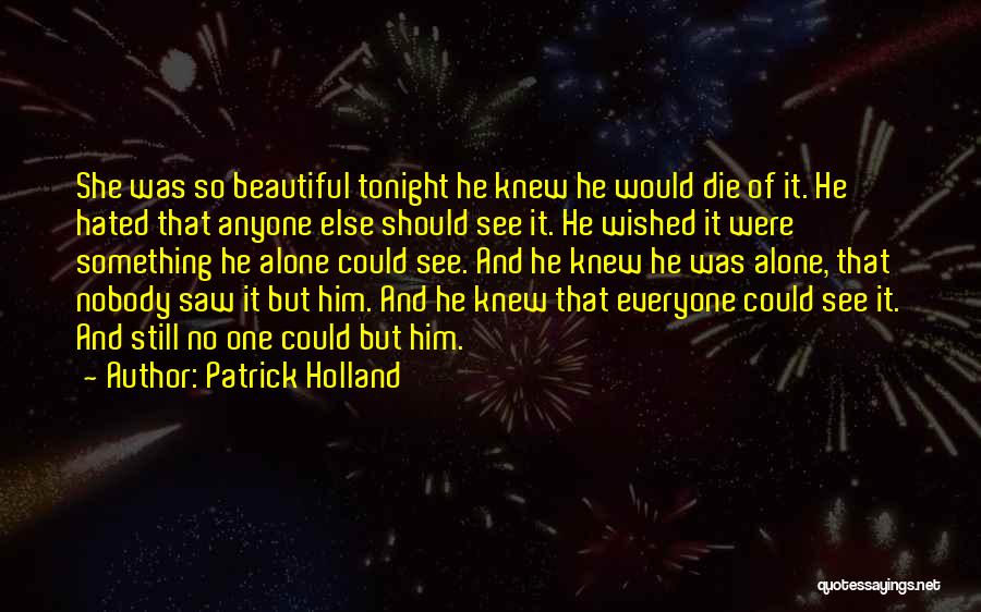 Patrick Holland Quotes: She Was So Beautiful Tonight He Knew He Would Die Of It. He Hated That Anyone Else Should See It.