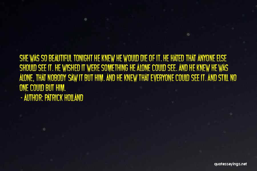 Patrick Holland Quotes: She Was So Beautiful Tonight He Knew He Would Die Of It. He Hated That Anyone Else Should See It.