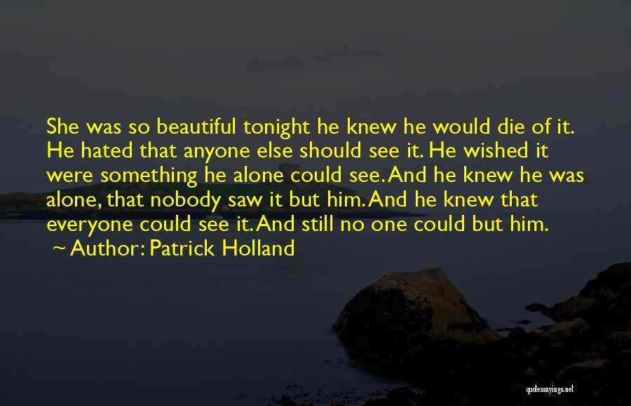 Patrick Holland Quotes: She Was So Beautiful Tonight He Knew He Would Die Of It. He Hated That Anyone Else Should See It.