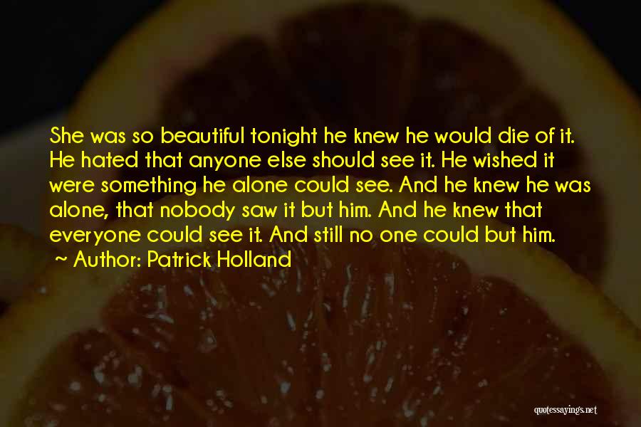 Patrick Holland Quotes: She Was So Beautiful Tonight He Knew He Would Die Of It. He Hated That Anyone Else Should See It.