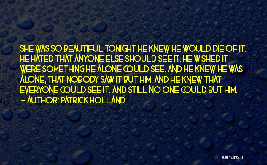 Patrick Holland Quotes: She Was So Beautiful Tonight He Knew He Would Die Of It. He Hated That Anyone Else Should See It.