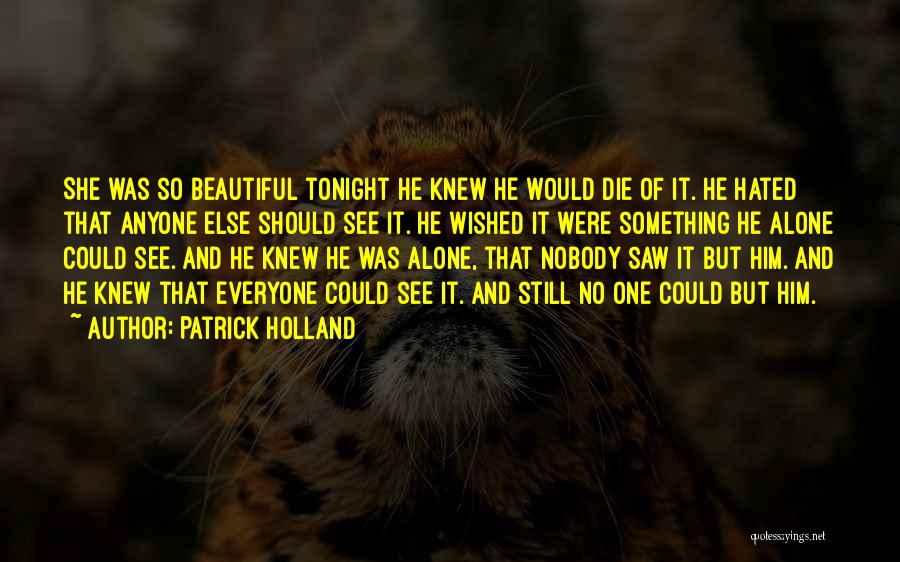 Patrick Holland Quotes: She Was So Beautiful Tonight He Knew He Would Die Of It. He Hated That Anyone Else Should See It.