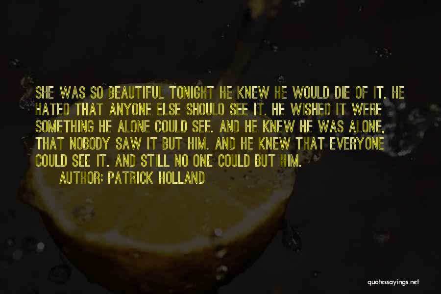 Patrick Holland Quotes: She Was So Beautiful Tonight He Knew He Would Die Of It. He Hated That Anyone Else Should See It.