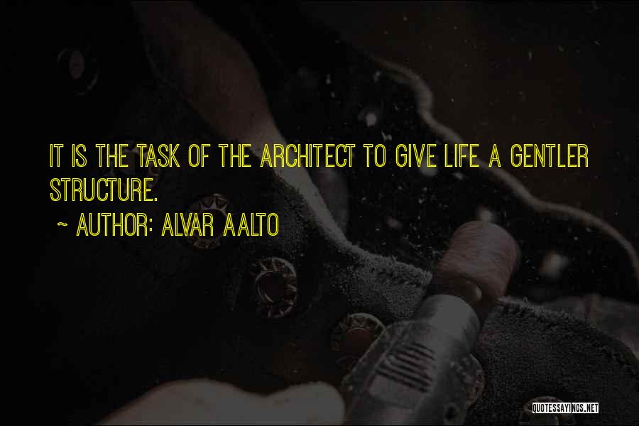 Alvar Aalto Quotes: It Is The Task Of The Architect To Give Life A Gentler Structure.