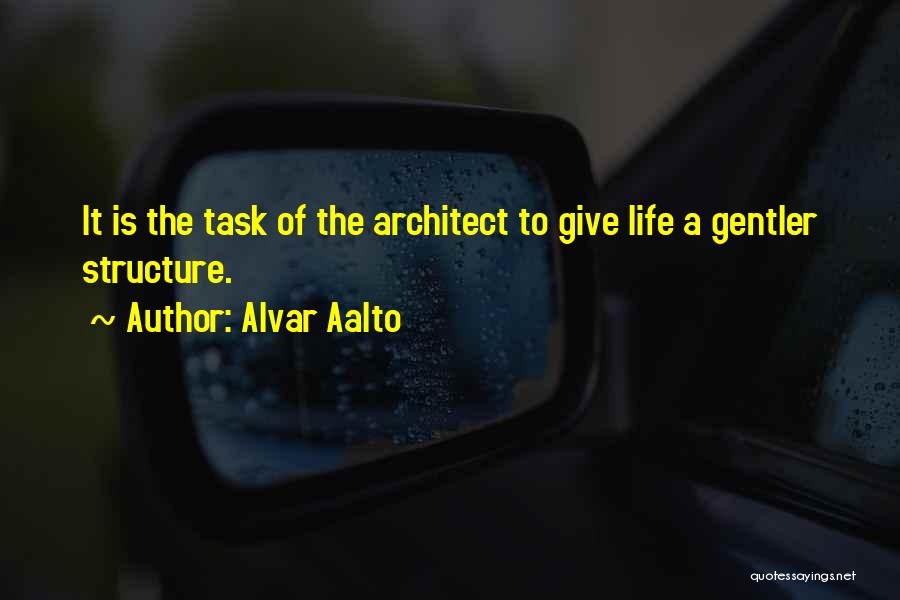 Alvar Aalto Quotes: It Is The Task Of The Architect To Give Life A Gentler Structure.