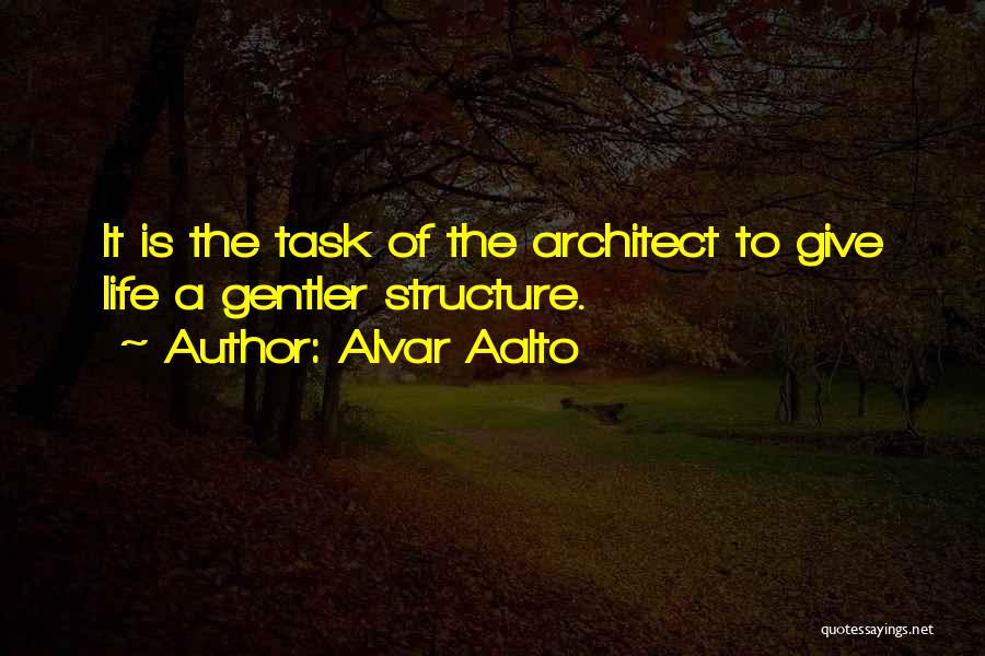 Alvar Aalto Quotes: It Is The Task Of The Architect To Give Life A Gentler Structure.