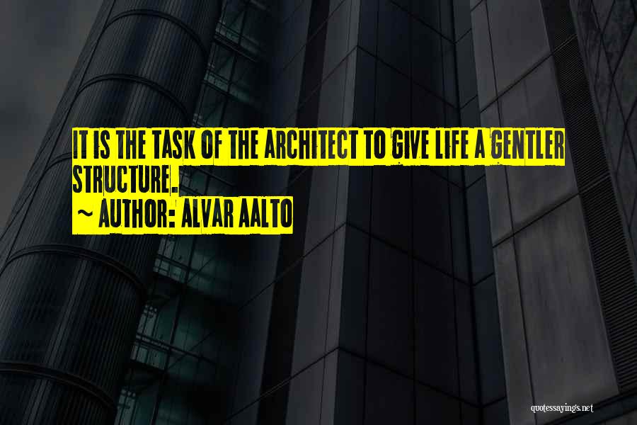 Alvar Aalto Quotes: It Is The Task Of The Architect To Give Life A Gentler Structure.
