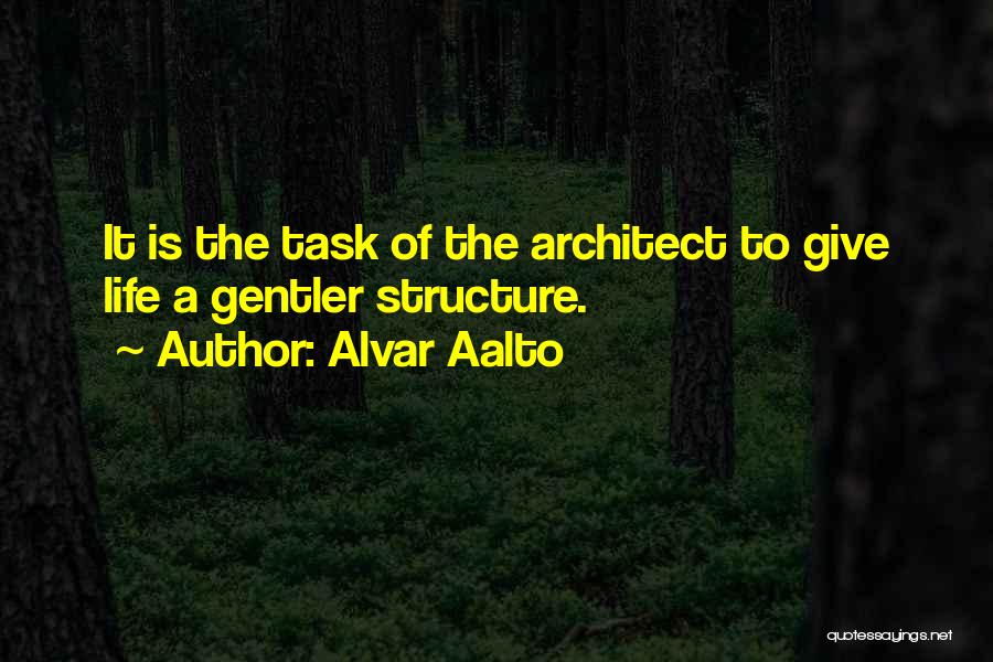 Alvar Aalto Quotes: It Is The Task Of The Architect To Give Life A Gentler Structure.