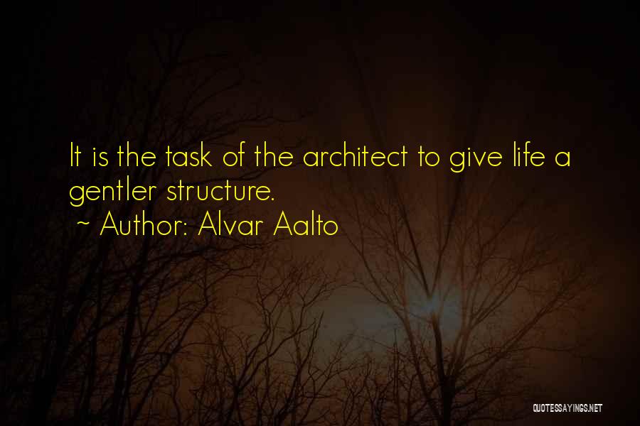 Alvar Aalto Quotes: It Is The Task Of The Architect To Give Life A Gentler Structure.