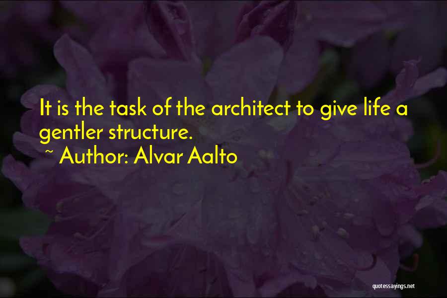 Alvar Aalto Quotes: It Is The Task Of The Architect To Give Life A Gentler Structure.