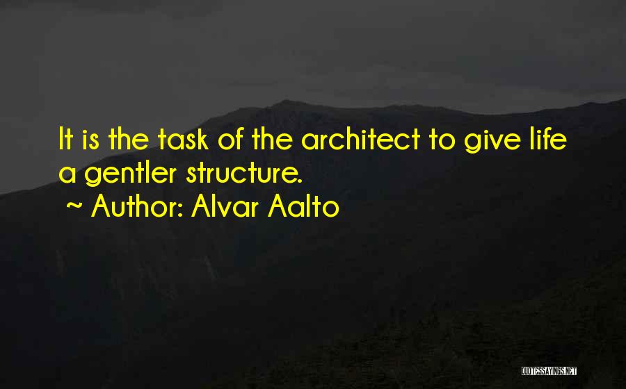 Alvar Aalto Quotes: It Is The Task Of The Architect To Give Life A Gentler Structure.