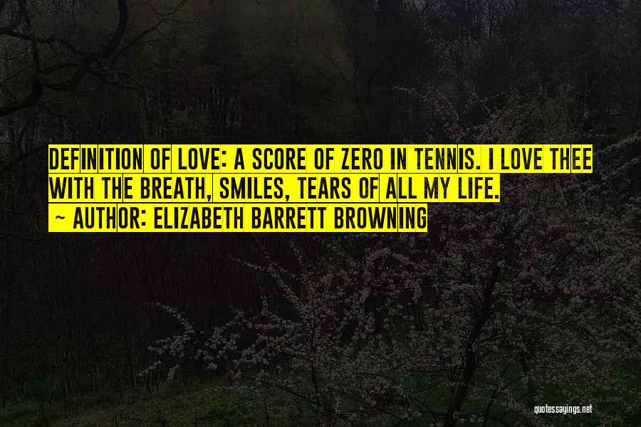 Elizabeth Barrett Browning Quotes: Definition Of Love: A Score Of Zero In Tennis. I Love Thee With The Breath, Smiles, Tears Of All My