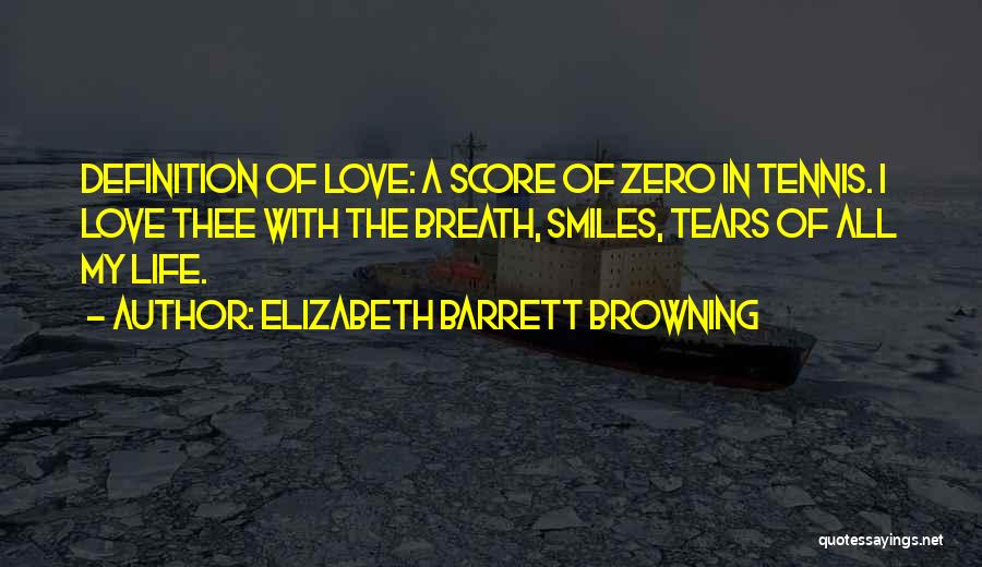 Elizabeth Barrett Browning Quotes: Definition Of Love: A Score Of Zero In Tennis. I Love Thee With The Breath, Smiles, Tears Of All My